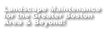 Landscape Maintenance for the Greater Boston Area & Beyond!